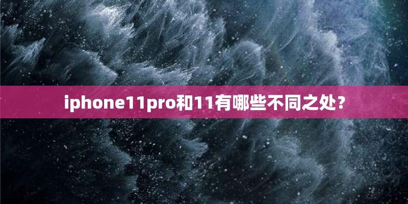 iphone11pro和11有哪些不同之处？