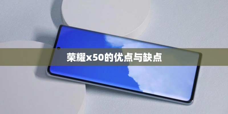 荣耀x50的优点与缺点