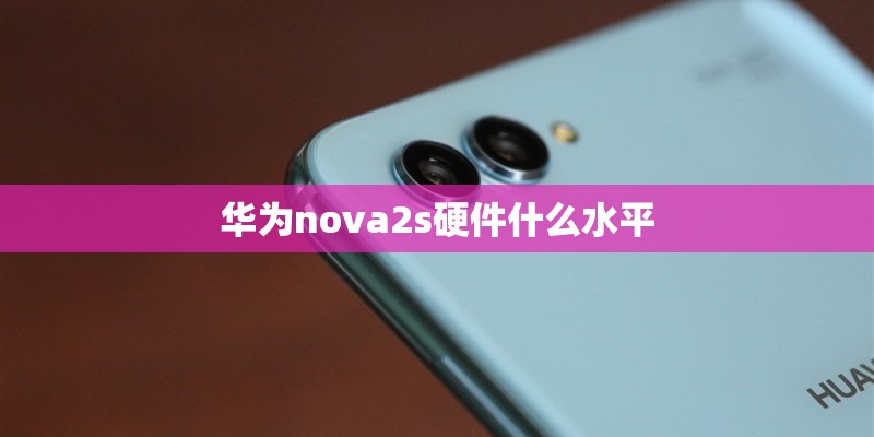 华为nova2s硬件什么水平 华为nova2s硬件什么水平