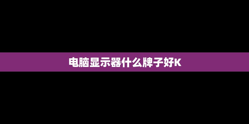 电脑显示器什么牌子好K