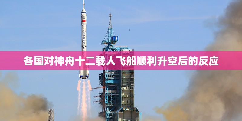 各国对神舟十二载人飞船顺利升空后的反应