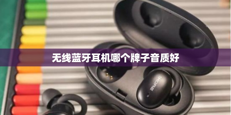无线蓝牙耳机哪个牌子音质好 无线蓝牙耳机哪个牌子音质好
