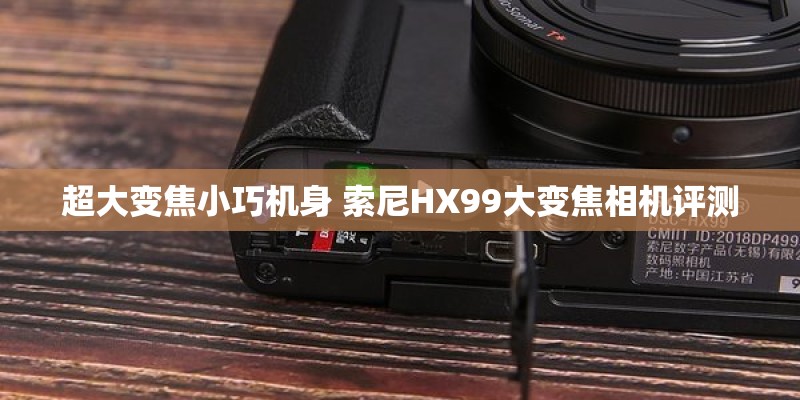 超大变焦小巧机身 索尼HX99大变焦相机评测
