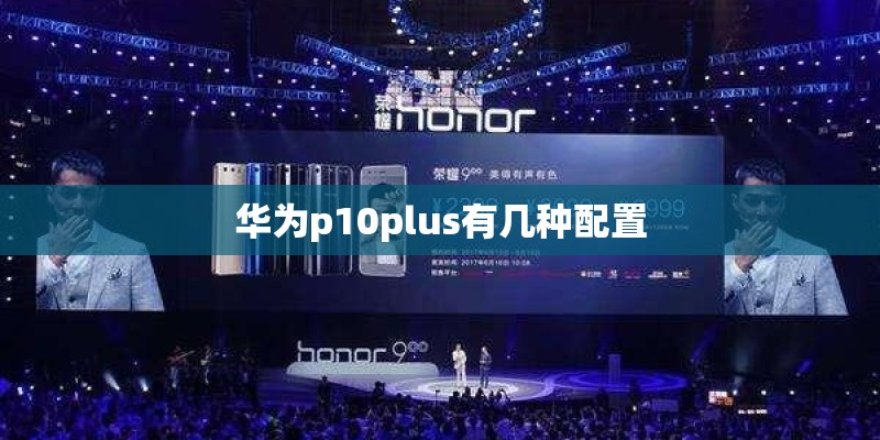 华为p10plus有几种配置
