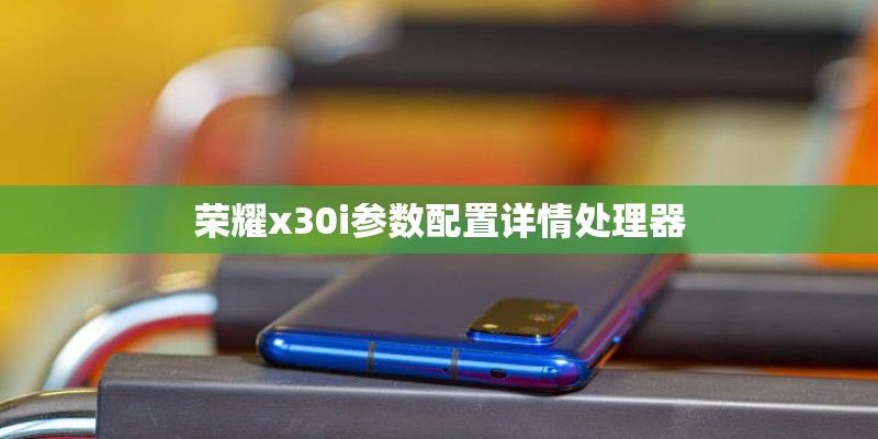荣耀x30i参数配置详情处理器