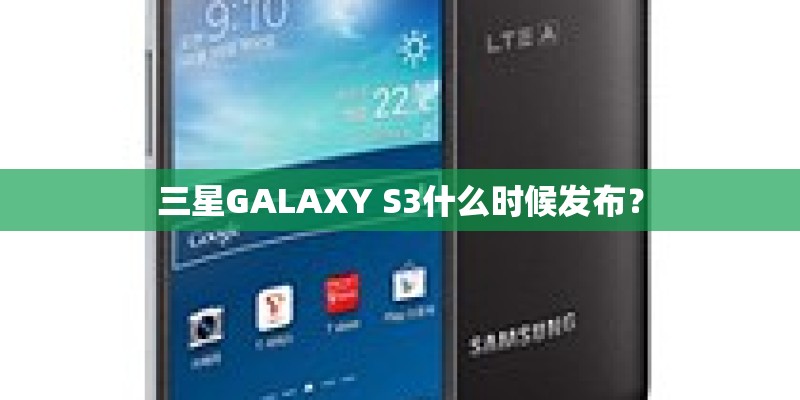 三星GALAXY S3什么时候发布？