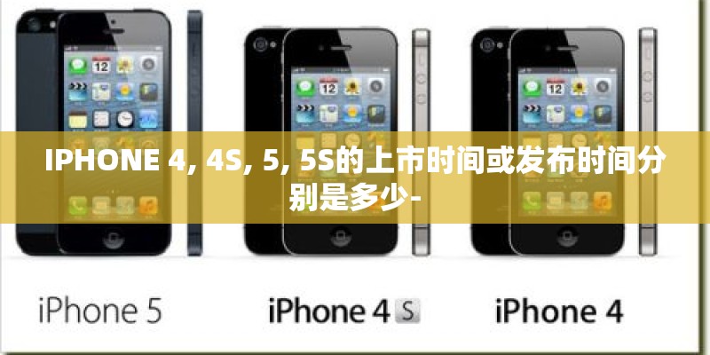 IPHONE 4, 4S, 5, 5S的上市时间或发布时间分别是多少-