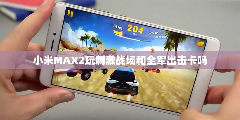 小米MAX2玩刺激战场和全军出击卡吗
