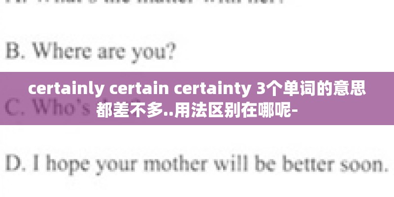certainly certain certainty 3个单词的意思都差不多..用法区别在哪呢- certainly certain certainty 3个单词的意思都差不多..用法区别在哪呢-