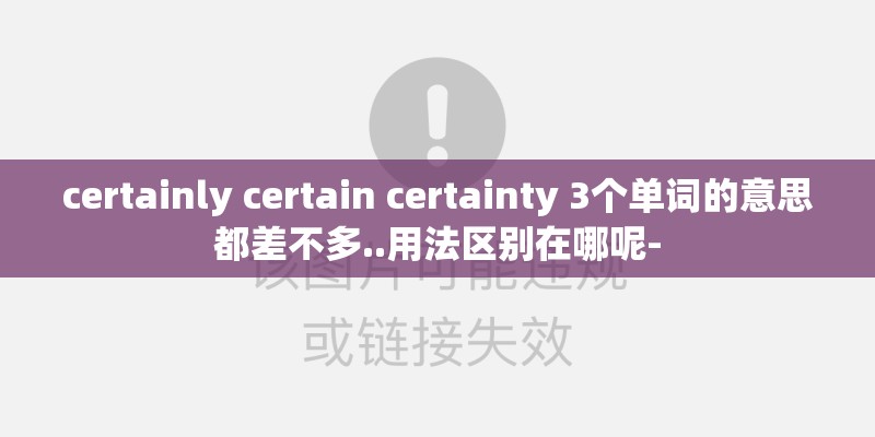 certainly certain certainty 3个单词的意思都差不多..用法区别在哪呢- certainly certain certainty 3个单词的意思都差不多..用法区别在哪呢-