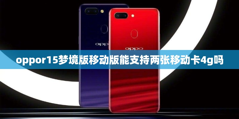 oppor15梦境版移动版能支持两张移动卡4g吗 oppor15梦境版移动版能支持两张移动卡4g吗