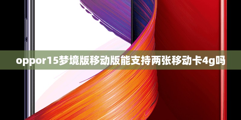 oppor15梦境版移动版能支持两张移动卡4g吗 oppor15梦境版移动版能支持两张移动卡4g吗