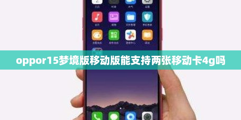 oppor15梦境版移动版能支持两张移动卡4g吗 oppor15梦境版移动版能支持两张移动卡4g吗