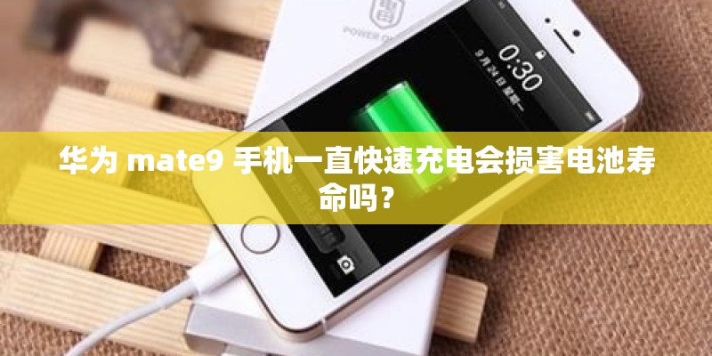 华为 mate9 手机一直快速充电会损害电池寿命吗？