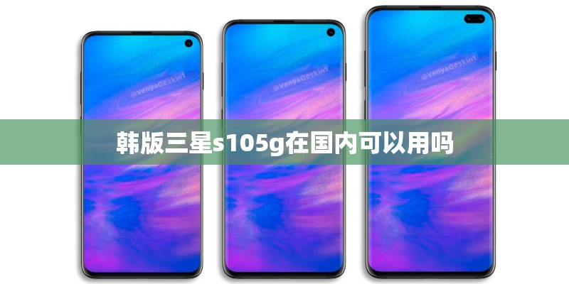 韩版三星s105g在国内可以用吗 韩版三星s105g在国内可以用吗
