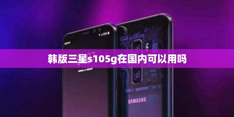 韩版三星s105g在国内可以用吗 韩版三星s105g在国内可以用吗