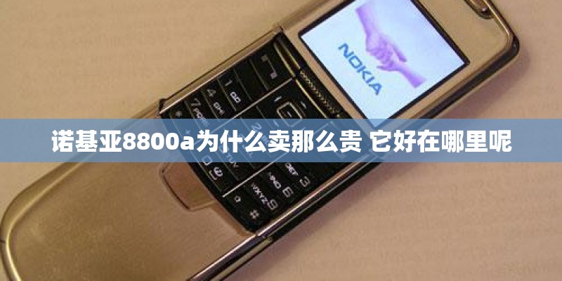 诺基亚8800a为什么卖那么贵 它好在哪里呢