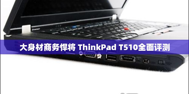 大身材商务悍将 ThinkPad T510全面评测 大身材商务悍将 ThinkPad T510全面评测