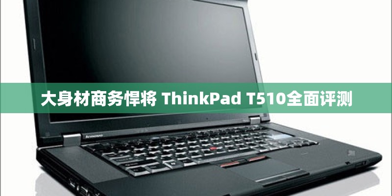 大身材商务悍将 ThinkPad T510全面评测 大身材商务悍将 ThinkPad T510全面评测