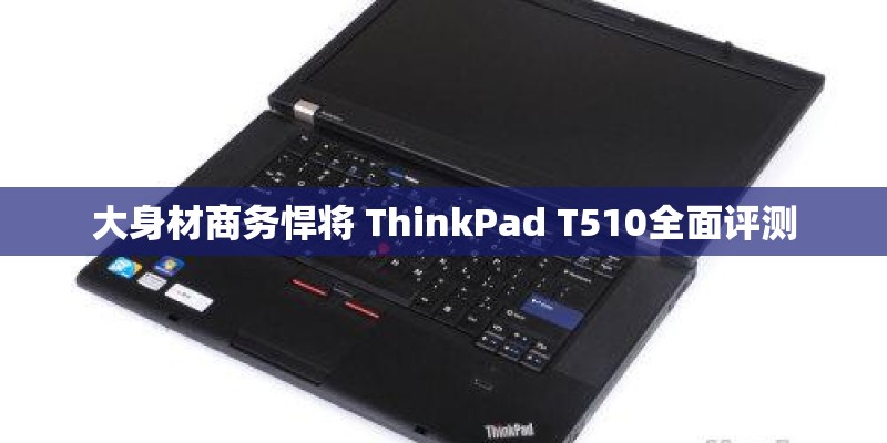 大身材商务悍将 ThinkPad T510全面评测 大身材商务悍将 ThinkPad T510全面评测