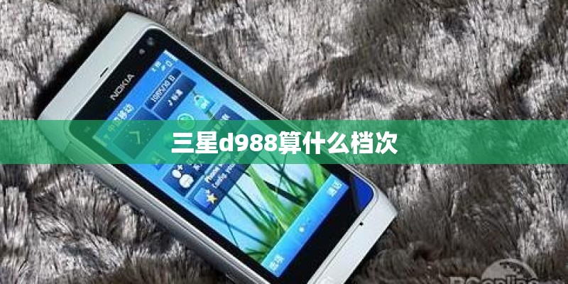 三星d988算什么档次