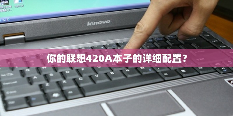 你的联想420A本子的详细配置？
