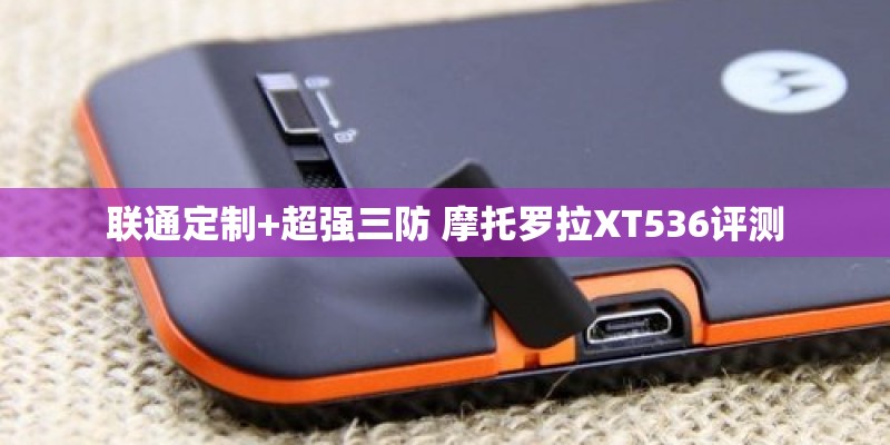 联通定制+超强三防 摩托罗拉XT536评测