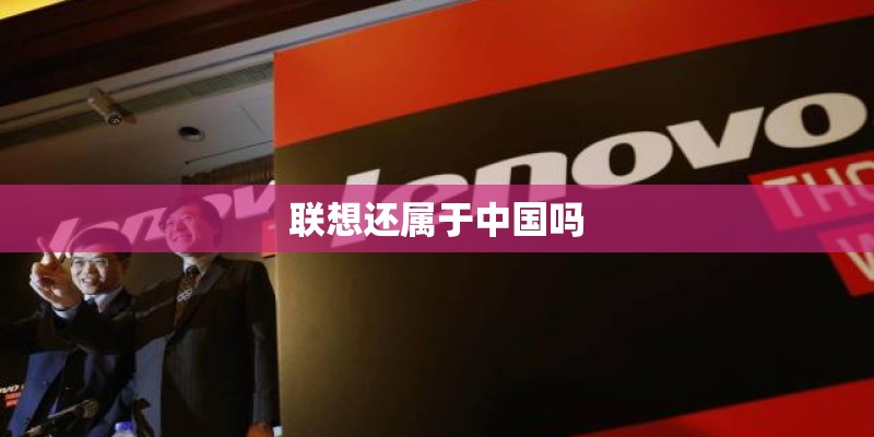 联想还属于中国吗 联想还属于中国吗