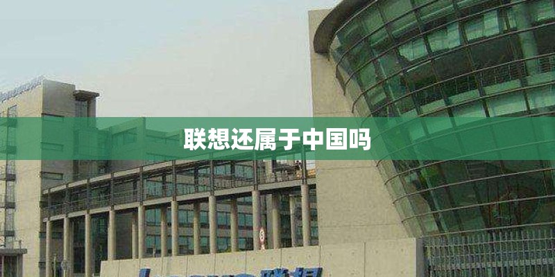 联想还属于中国吗 联想还属于中国吗