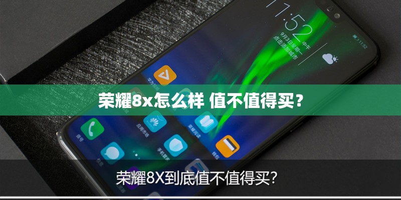 荣耀8x怎么样 值不值得买? 荣耀8x怎么样 值不值得买?