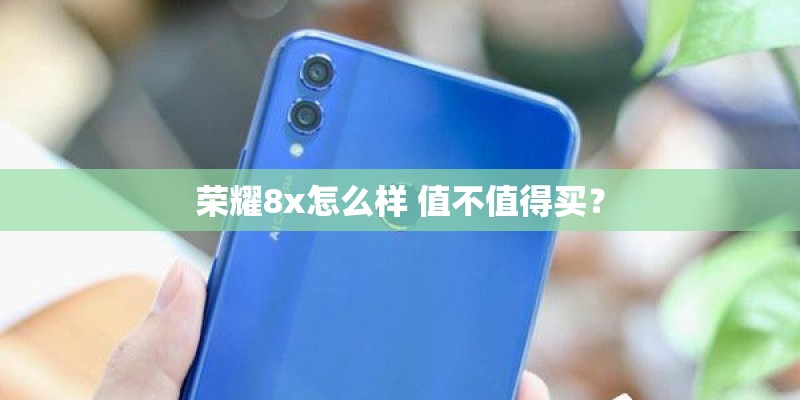 荣耀8x怎么样 值不值得买? 荣耀8x怎么样 值不值得买?