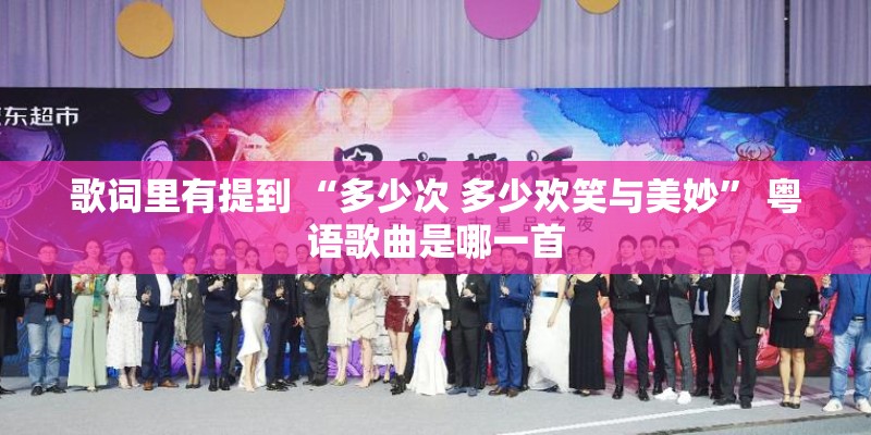 歌词里有提到 “多少次 多少欢笑与美妙” 粤语歌曲是哪一首 歌词里有提到 “多少次 多少欢笑与美妙” 粤语歌曲是哪一首