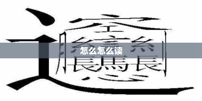 怎么怎么读 怎么怎么读