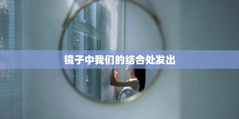 镜子中我们的结合处发出