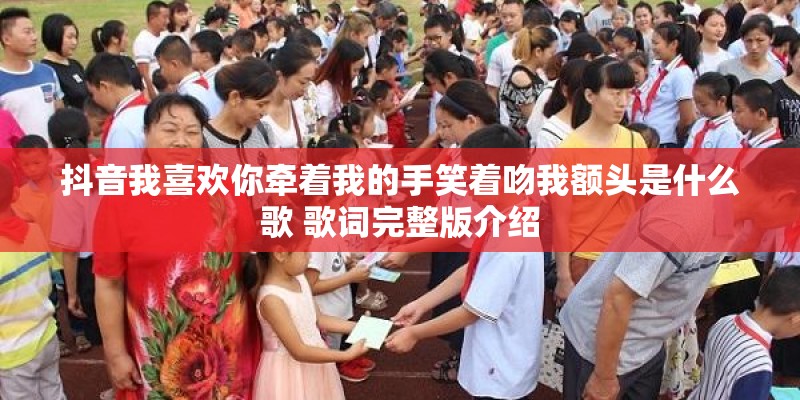 抖音我喜欢你牵着我的手笑着吻我额头是什么歌 歌词完整版介绍