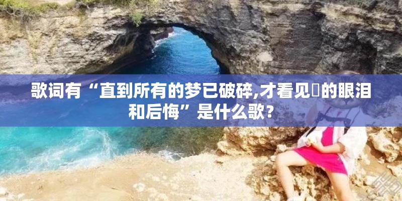 歌词有“直到所有的梦已破碎,才看见伱的眼泪和后悔”是什么歌？