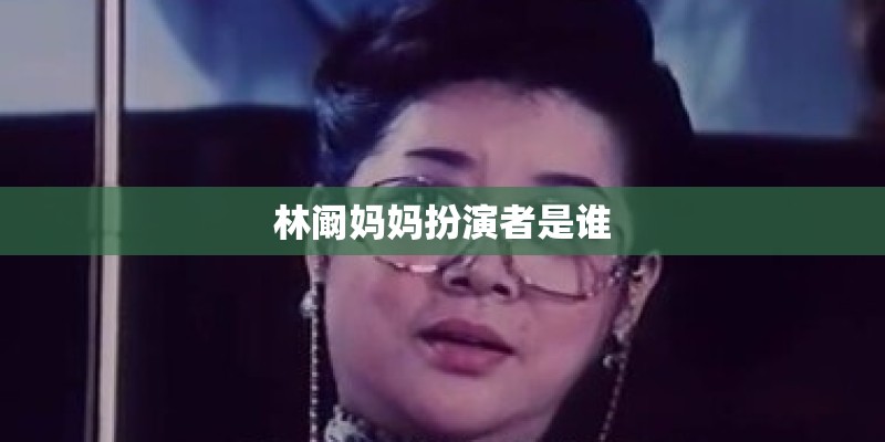 林阚妈妈扮演者是谁