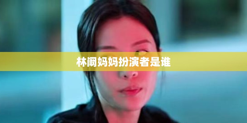 林阚妈妈扮演者是谁