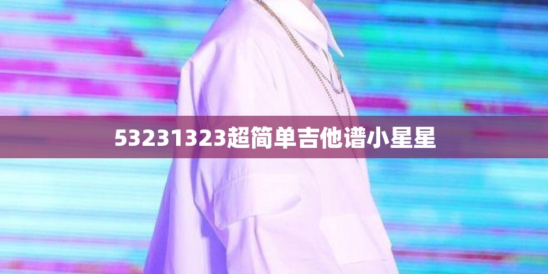 53231323超简单吉他谱小星星