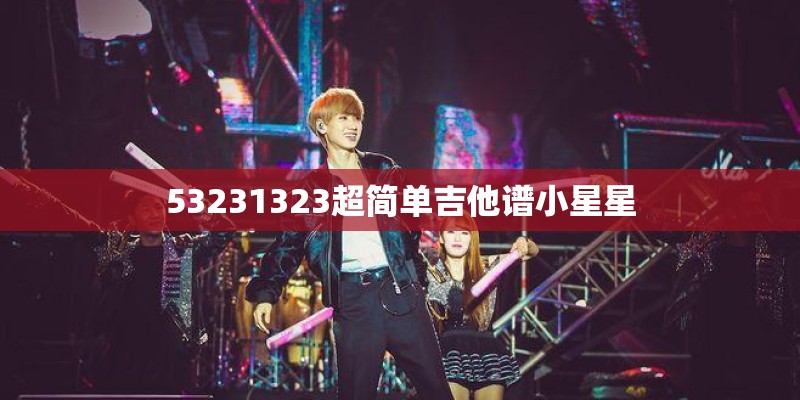 53231323超简单吉他谱小星星