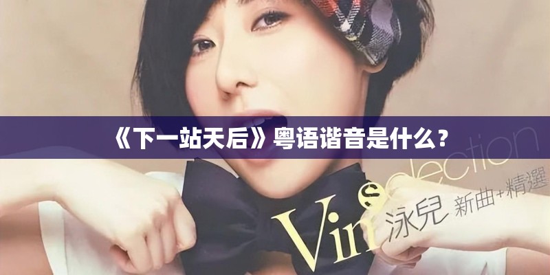 《下一站天后》粤语谐音是什么？