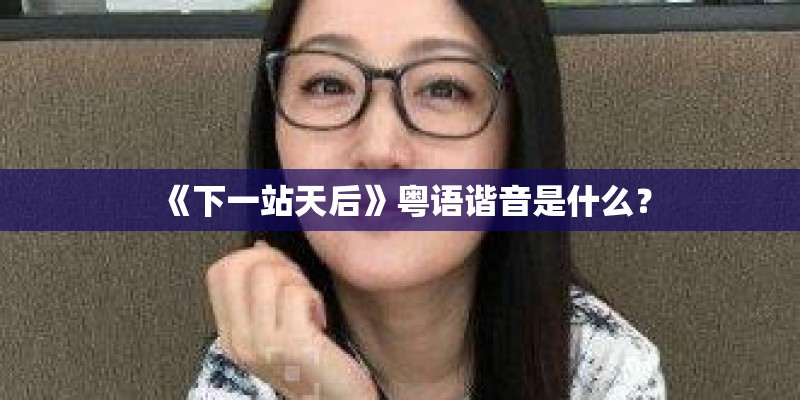 《下一站天后》粤语谐音是什么？
