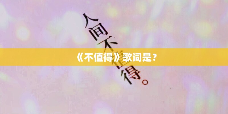 《不值得》歌词是？