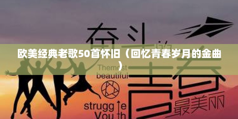 欧美经典老歌50首怀旧(回忆青春岁月的金曲) 欧美经典老歌50首怀旧(回忆青春岁月的金曲)
