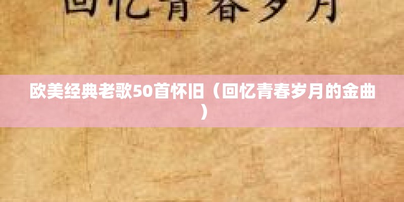 欧美经典老歌50首怀旧(回忆青春岁月的金曲) 欧美经典老歌50首怀旧(回忆青春岁月的金曲)
