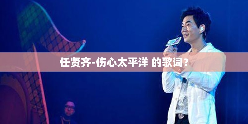 任贤齐-伤心太平洋 的歌词？