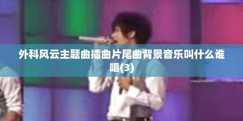 外科风云主题曲插曲片尾曲背景音乐叫什么谁唱(3)