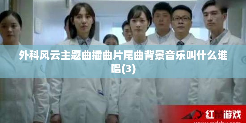 外科风云主题曲插曲片尾曲背景音乐叫什么谁唱(3)