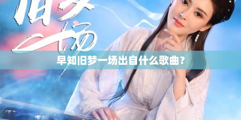 早知旧梦一场出自什么歌曲？