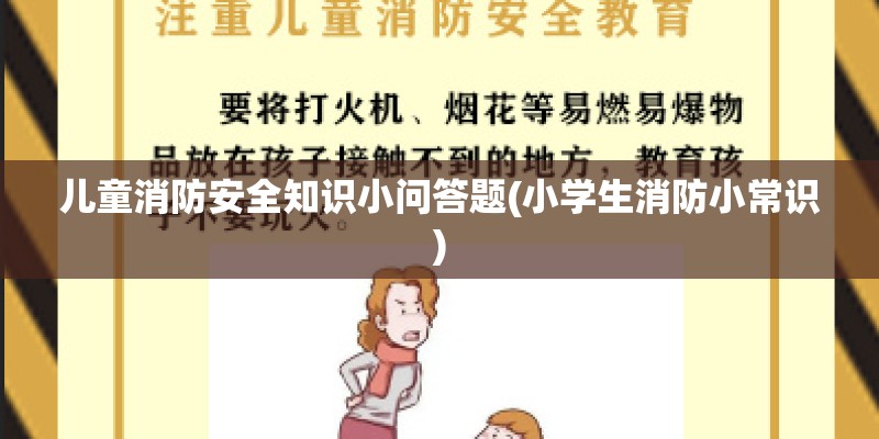儿童消防安全知识小问答题(小学生消防小常识)